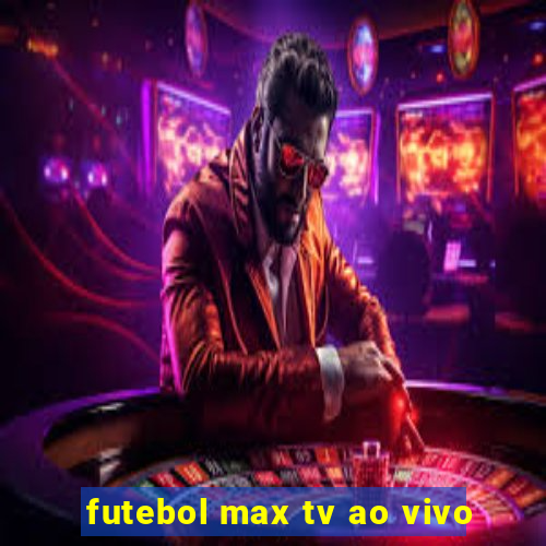 futebol max tv ao vivo